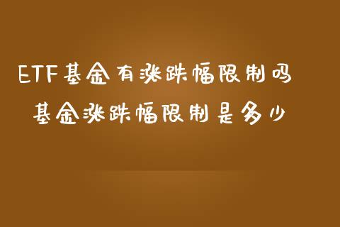 ETF基金有涨跌幅限制吗 基金涨跌幅限制是多少