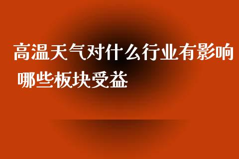 高温天气对什么行业有影响 哪些板块受益