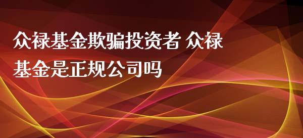 众禄基金欺投资者 众禄基金是正规公司吗