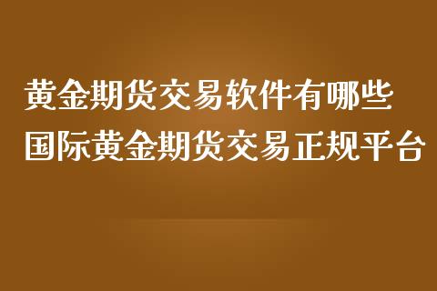 黄金期货交易软件有哪些 国际黄金期货交易正规平台