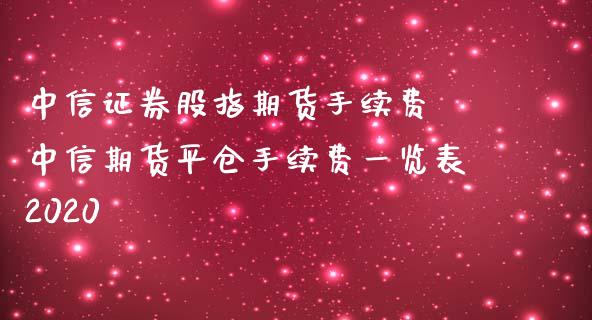 中信证券股指期货手续费 中信期货平仓手续费一览表2020
