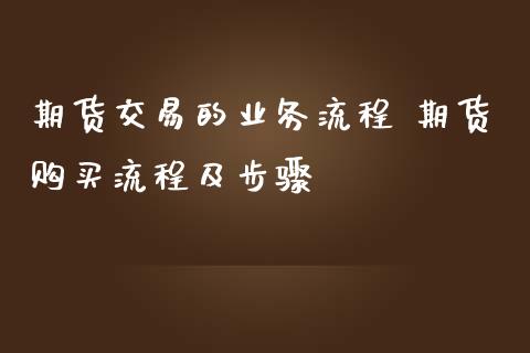 期货交易的业务流程 期货购买流程及步骤