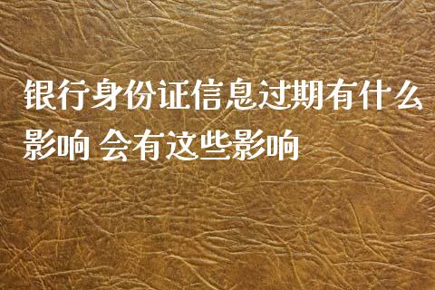 银行身份证信息过期有什么影响 会有这些影响