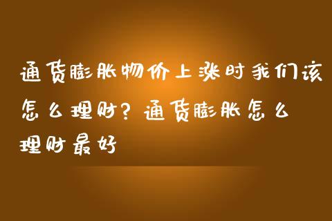 通货膨胀物价上涨时我们该怎么理财? 通货膨胀怎么理财最好