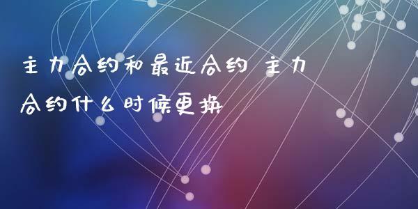 主力合约和最近合约 主力合约什么时候更换