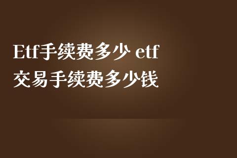 Etf手续费多少 etf交易手续费多少钱