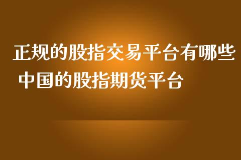 正规的股指交易平台有哪些 中国的股指期货平台