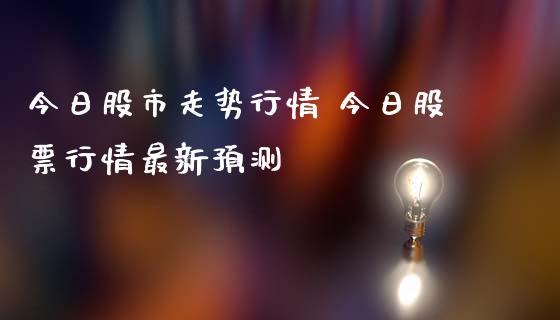 今日股市走势行情 今日股票行情最新预测