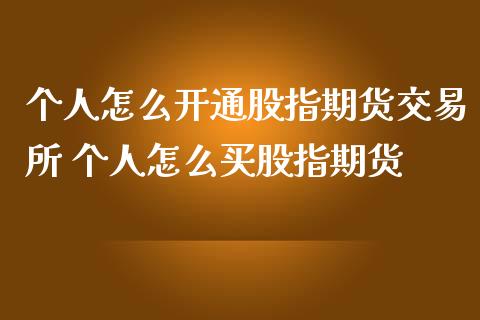 个人怎么开通股指期货交易所 个人怎么买股指期货