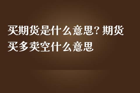买期货是什么意思? 期货买多卖空什么意思