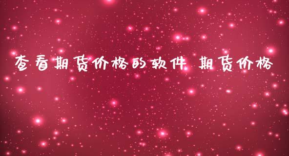 查看期货价格的软件 期货价格