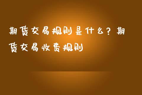 期货交易规则是什么? 期货交易收费规则