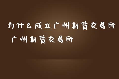 为什么成立广州期货交易所 广州期货交易所