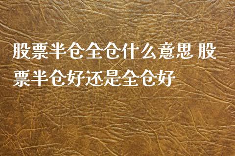 股票半仓全仓什么意思 股票半仓好还是全仓好