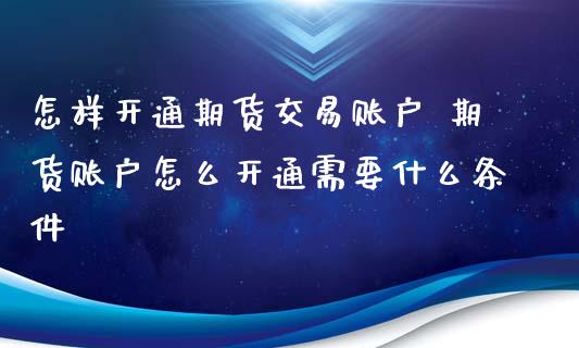 怎样开通期货交易账户 期货账户怎么开通需要什么条件