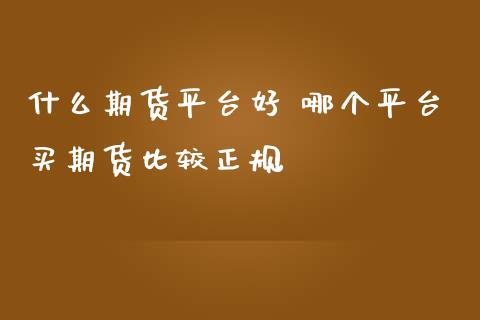 什么期货平台好 哪个平台买期货比较正规
