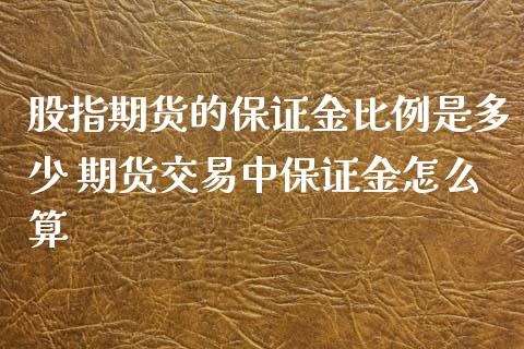 股指期货的保证金比例是多少 期货交易中保证金怎么算