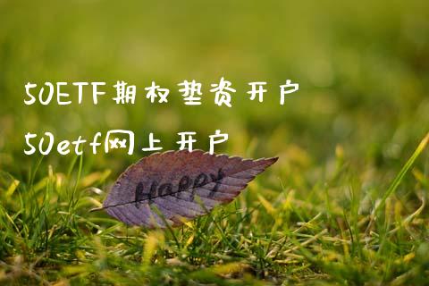 50ETF期权垫资开户 50etf网上开户