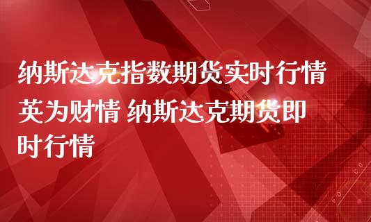 纳斯达克指数期货实时行情财情 纳斯达克期货即时行情