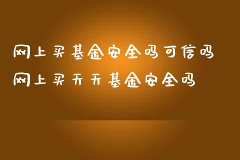 网上买基金安全吗可信吗 网上买天天基金安全吗