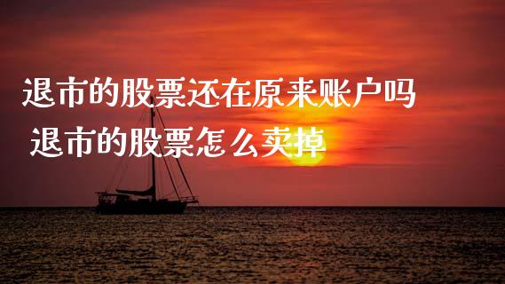 退市的股票还在原来账户吗 退市的股票怎么卖掉