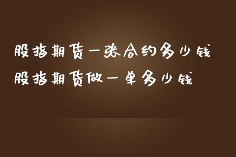 股指期货一张合约多少钱 股指期货做一单多少钱
