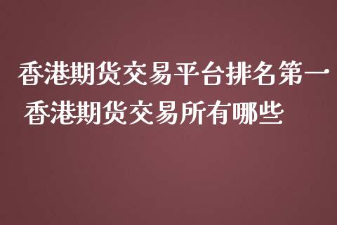 香港期货交易平台排名第一 香港期货交易所有哪些