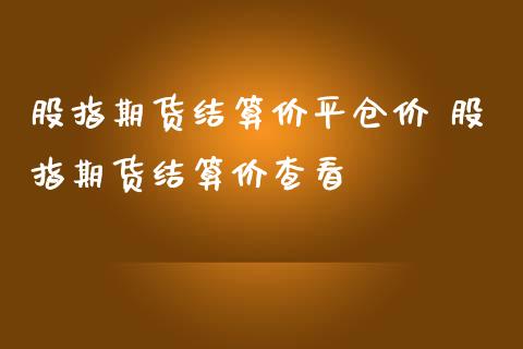 股指期货结算价平仓价 股指期货结算价查看