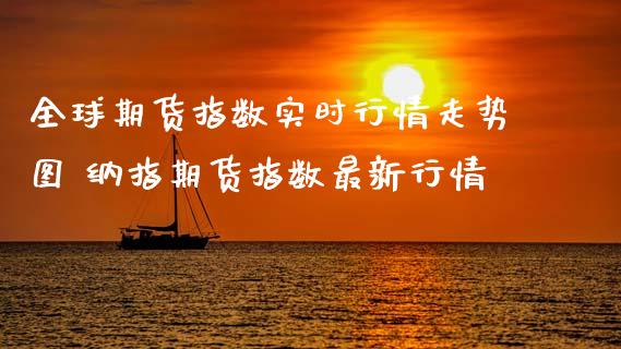 全球期货指数实时行情走势图 纳指期货指数最新行情