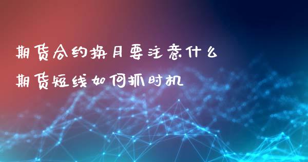期货合约换月要注意什么 期货短线如何抓时机