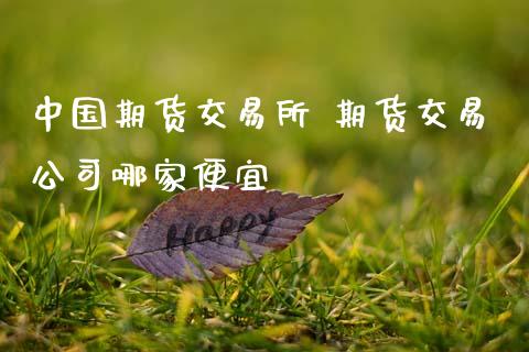 中国期货交易所 期货交易公司哪家便宜