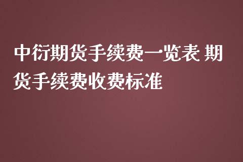 中衍期货手续费一览表 期货手续费收费标准