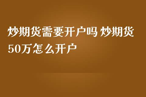 炒期货需要开户吗 炒期货50万怎么开户