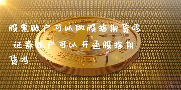 股票账户可以做股指期货吗 证券账户可以开通股指期货吗