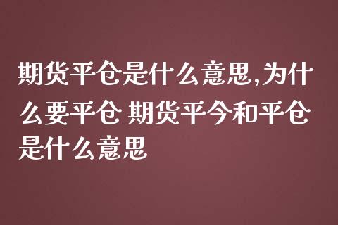 期货平仓是什么意思,为什么要平仓 期货平今和平仓是什么意思