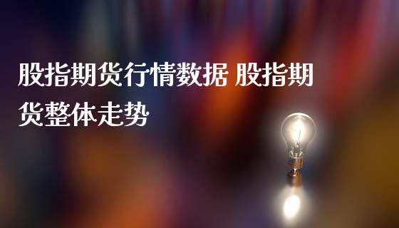股指期货行情数据 股指期货整体走势