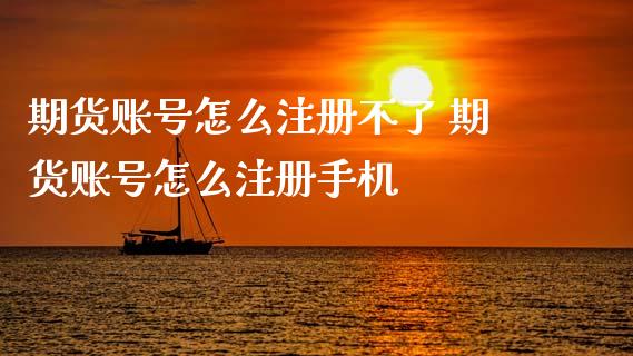 期货账号怎么注册不了 期货账号怎么注册手机