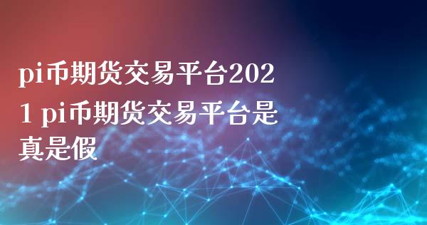 pi币期货交易平台2021 pi币期货交易平台是真是假