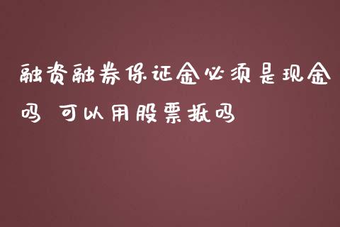 融资融券保证金必须是现金吗 可以用股票抵吗