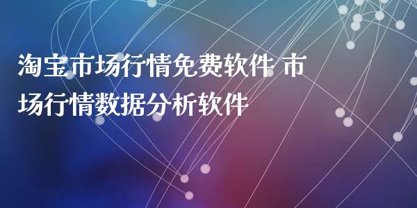 淘宝市场行情免费软件 市场行情数据分析软件