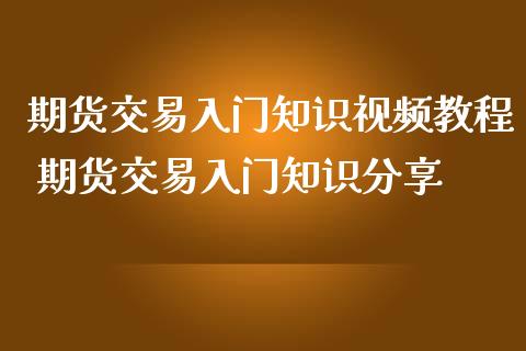 期货交易入门知识视频教程 期货交易入门知识分享