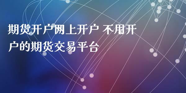 期货开户网上开户 不用开户的期货交易平台