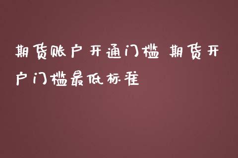 期货账户开通门槛 期货开户门槛最低标准