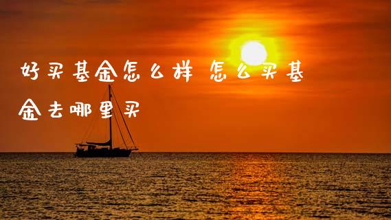好买基金怎么样 怎么买基金去哪里买