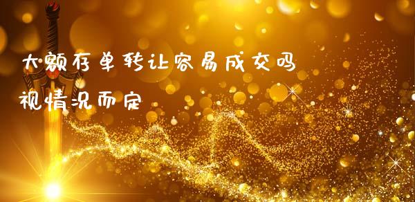 大额存单转让容易成交吗 视情况而定
