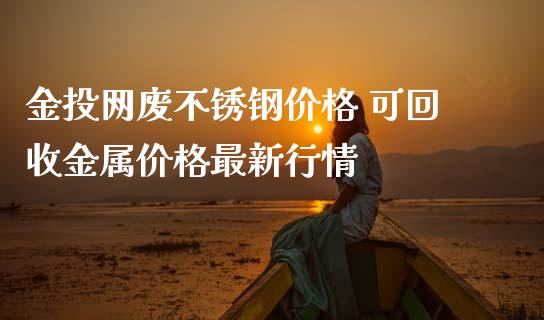 网废不锈钢价格 可回收金属价格最新行情