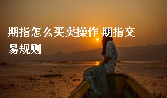 期指怎么买卖操作 期指交易规则