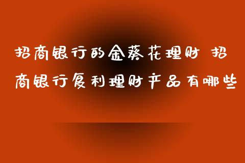 招商银行的金葵花理财 招商银行复利理财产品有哪些
