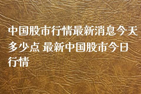 中国股市行情最新消息今天多少点 最新中国股市今日行情