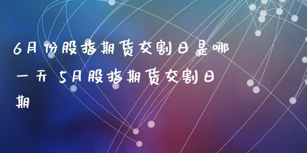 6月份股指期货交割日是哪一天 5月股指期货交割日期